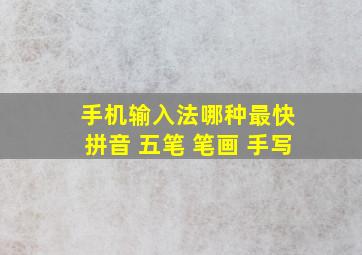 手机输入法哪种最快 拼音 五笔 笔画 手写